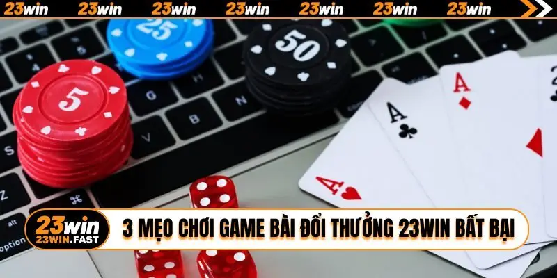 3 mẹo chơi game bài đổi thưởng 23WIN bất bại