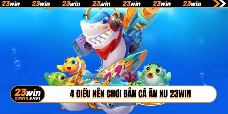 4 điều nên chơi bắn cá ăn xu 23WIN