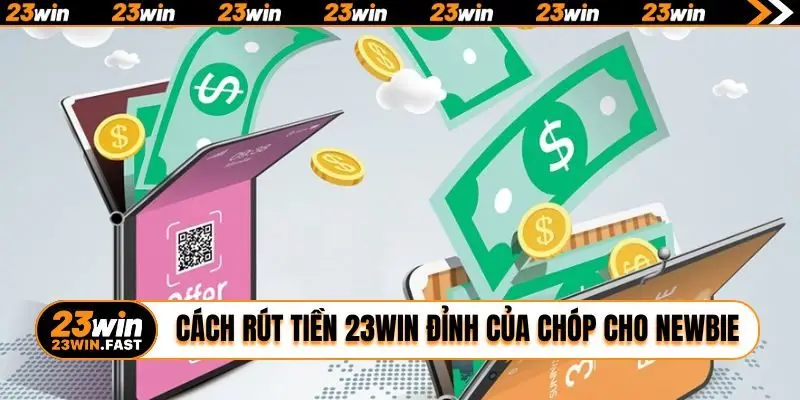 Cách rút tiền 23WIN đỉnh của chóp cho newbie