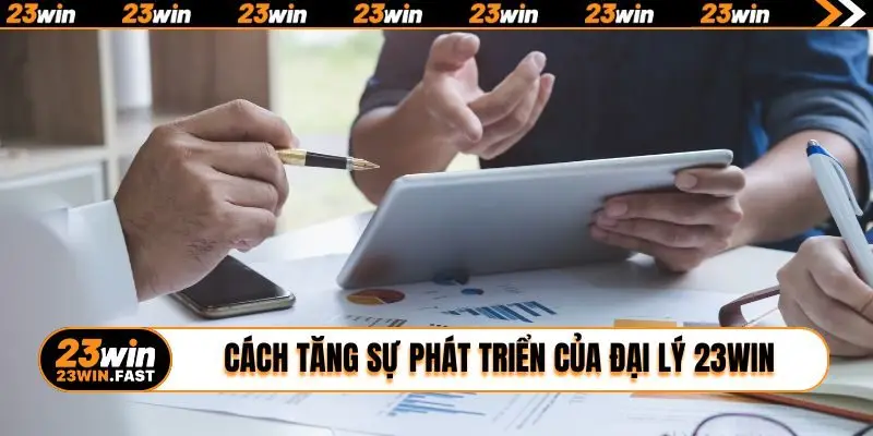 Cách tăng sự phát triển của đại lý 23WIN