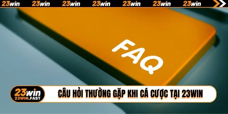 Câu hỏi thường gặp khi cá cược tại 23WIN