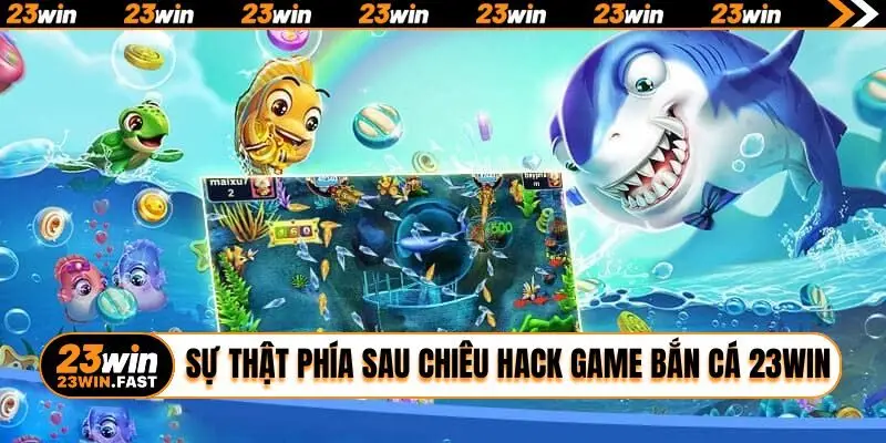 Sự thật phía sau chiêu hack game bắn cá 23WIN